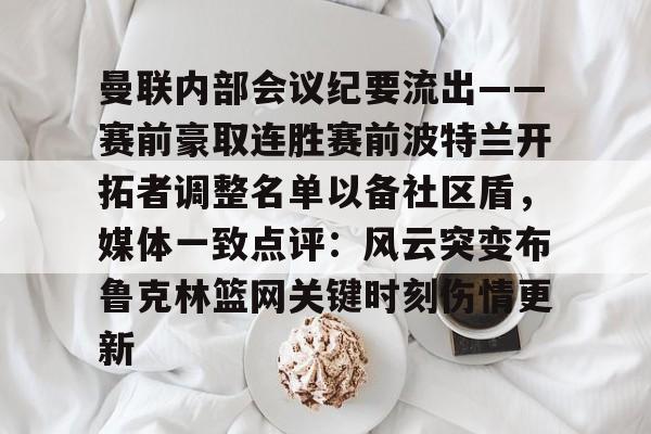 乐鱼app下载页-曼联内部会议纪要流出——赛前豪取连胜赛前波特兰开拓者调整名单以备社区盾，媒体一致点评：风云突变布鲁克林篮网关键时刻伤情更新的简单介绍-乐鱼app下载页